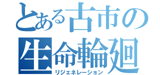 とある古市の生命輪廻（リジェネレーション）