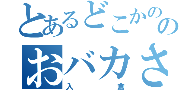 とあるどこかののおバカさん（入倉）