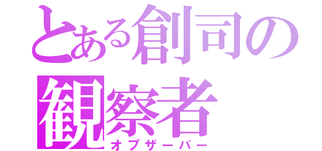 とある創司の観察者（オブザーバー）