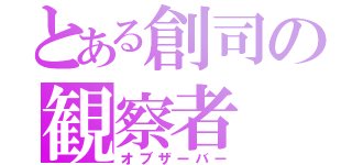 とある創司の観察者（オブザーバー）