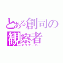 とある創司の観察者（オブザーバー）