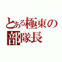 とある極東の部隊長（）