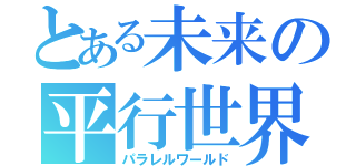 とある未来の平行世界（パラレルワールド）