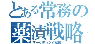 とある常務の薬漬戦略（マーケティング戦略）