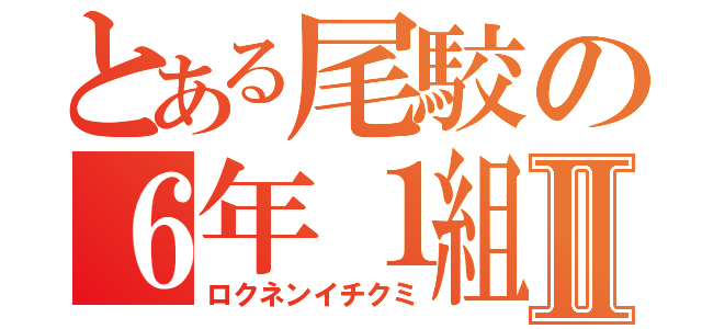 とある尾駮の６年１組Ⅱ（ロクネンイチクミ）