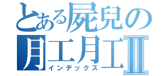 とある屍兒の月工月工Ⅱ（インデックス）