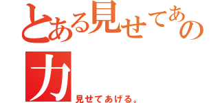 とある見せてあげるの力（見せてあげる。）