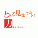 とある見せてあげるの力（見せてあげる。）