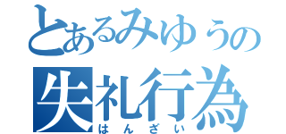 とあるみゆうの失礼行為（はんざい）