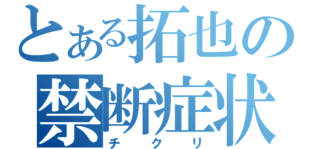 とある拓也の禁断症状（チクリ）