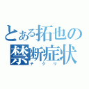 とある拓也の禁断症状（チクリ）