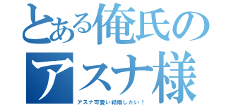 とある俺氏のアスナ様（アスナ可愛い結婚したい！）