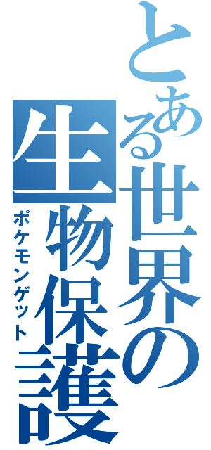 とある世界の生物保護（ポケモンゲット）