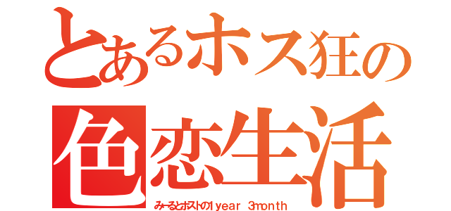 とあるホス狂の色恋生活（みーるとホストの１ｙｅａｒ ３ｍｏｎｔｈ）