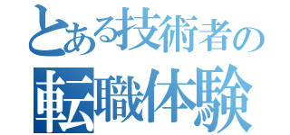 とある技術者の転職体験記（）