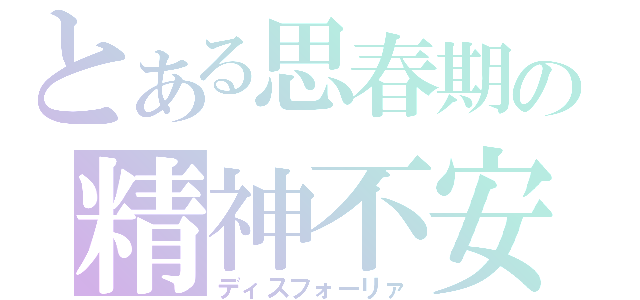 とある思春期の精神不安（ディスフォーリァ）