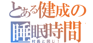 とある健成の睡眠時間（村長と同じ！）