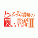 とある我壞嘛の冥．影酷Ⅱ（無雙甲刀）