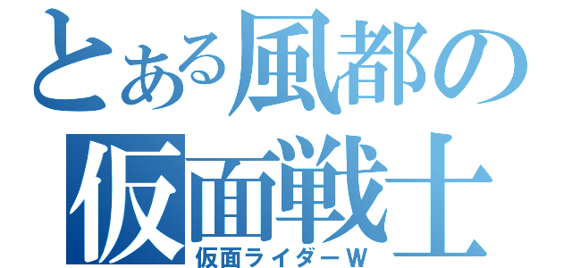 とある風都の仮面戦士（仮面ライダーＷ）