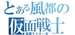 とある風都の仮面戦士（仮面ライダーＷ）