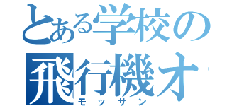 とある学校の飛行機オタク（モッサン）