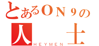 とあるＯＮ９の人  士（ＨＥＹＭＥＮ）