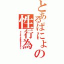 とあるぱにょの性行為（ヤバイと思ったが性欲が抑えきれなかった）