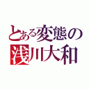 とある変態の浅川大和（）