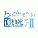 とあるかまちょの孤独死予兆Ⅱ（ソロ充復帰勢）