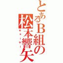 とあるＢ組の松本響矢Ⅱ（キョーヤー）