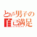 とある男子の自己満足（レンタルビデオ）