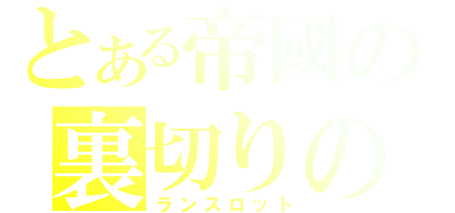 とある帝國の裏切りの騎士（ランスロット）