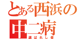 とある西浜の中二病（選ばれし者）