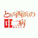 とある西浜の中二病（選ばれし者）