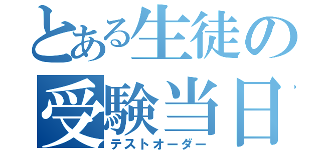 とある生徒の受験当日（テストオーダー）