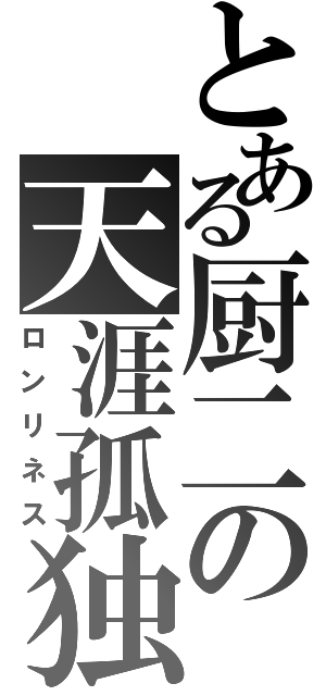 とある厨二の天涯孤独（ロンリネス）