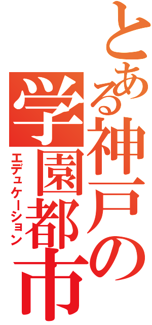 とある神戸の学園都市（エデュケーション）