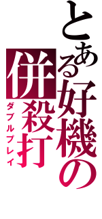 とある好機の併殺打（ダブルプレイ）