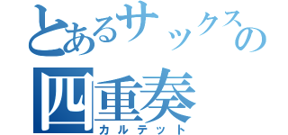 とあるサックスの四重奏（カルテット）