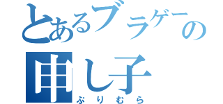 とあるブラゲー界の申し子（ぷりむら）