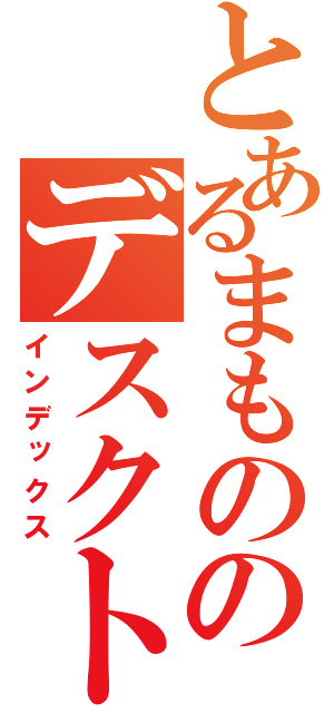 とあるまもののデスクトップ（インデックス）