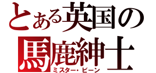 とある英国の馬鹿紳士（ミスター・ビーン）