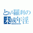 とある羅刹の未成年淫行（結ンデ開イテ羅刹ト骸って曲 途中で子作りしようか〜みたいな歌詞があるんだけどそれ聴いて「うわエロッッッ！！！何だこの歌エッッッッッロ！！！」って大興奮してた時期を思い出すから）