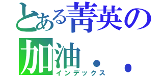 とある菁英の加油．．（インデックス）