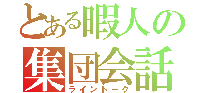 とある暇人の集団会話（ライントーク）