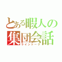 とある暇人の集団会話（ライントーク）