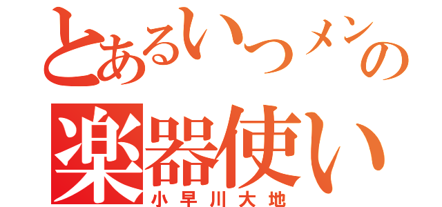 とあるいつメンの楽器使い（小早川大地）