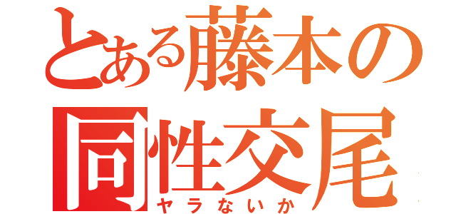 とある藤本の同性交尾（ヤラないか）