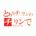 とあるチリンのチリンで（ワレェェェェェェ）