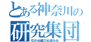 とある神奈川の研究集団（引かぬ媚びぬ省みぬ）